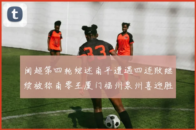 闽超第四轮综述南平遭遇四连败继续被称南零王厦门福州泉州喜迎胜利