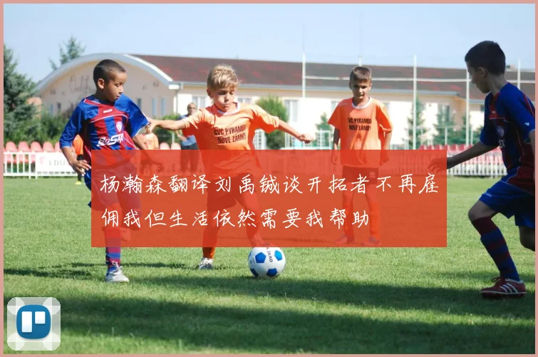杨瀚森翻译刘禹铖谈开拓者不再雇佣我但生活依然需要我帮助